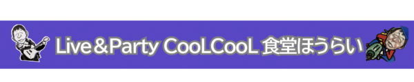 Live＆Party 「CooLCooL 食堂ほうらい」
